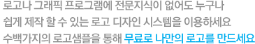 로고나 그래픽 프로그램에 전문지식이 없어도 누구나 쉬벡 제작할 수 있는 로고 디자인 시스템을 이용하세요. 수백가지의 로고 샘프을 통해 무료러 나만의 로고를 만드세요