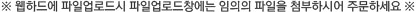 ※ 웹하드에 파일업로드시 파일업로드창에는 임의의 파일을 첨부하시어 주문하세요 ※