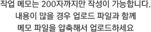 작업 메모는 200자까지만 작성이 가능합니다. 내용이 많을 경우 업로드 파일과 함께 메모 파일을 압축해서 업로드하세요